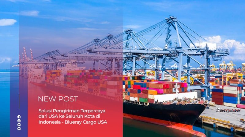 Solusi Pengiriman Terpercaya dari USA ke Seluruh Kota di Indonesia – Blueray Cargo USA
